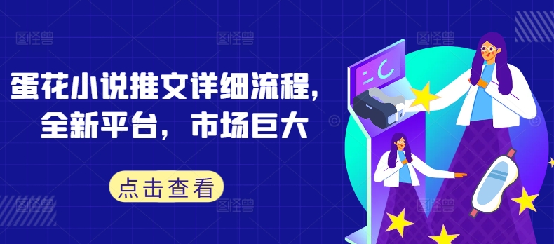 蛋花小说推文详细流程，全新平台，市场巨大-瀚海资源库