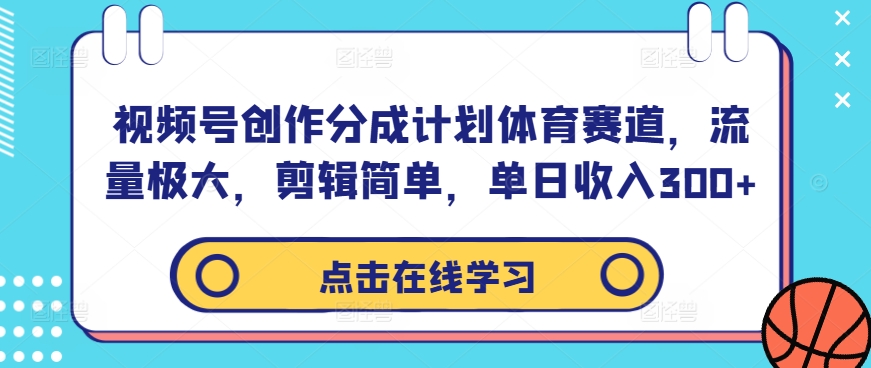 视频号创作分成计划体育赛道，流量极大，剪辑简单，单日收入300+-瀚海资源库