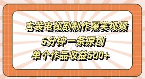 古装电视剧制作爆笑视频,5分钟一条原创,单个作品收益500+【揭秘】-瀚海资源库