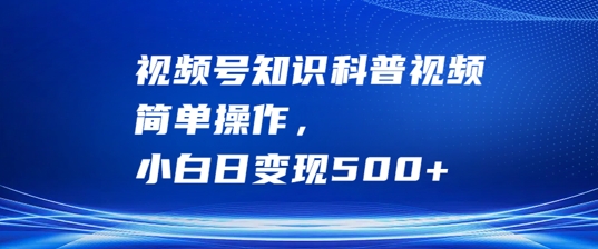 视频号知识科普视频，简单操作，小白日变现500+【揭秘】-瀚海资源库