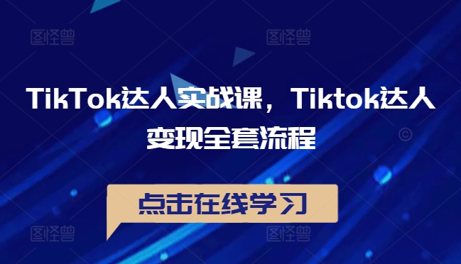 TikTok达人实战课，Tiktok达人变现全套流程-瀚海资源库
