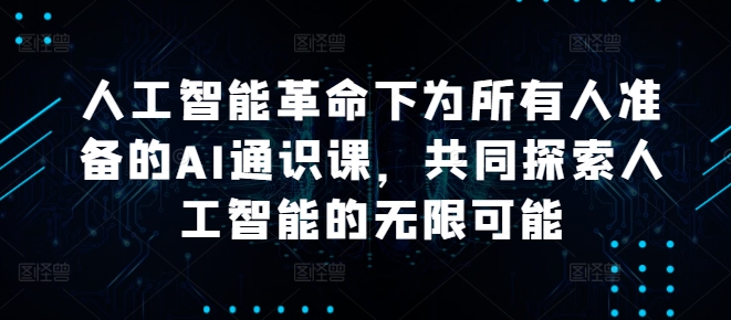人工智能革命下为所有人准备的AI通识课，共同探索人工智能的无限可能-瀚海资源库