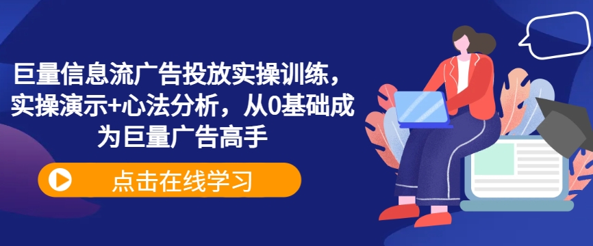 巨量信息流广告投放实操训练，实操演示+心法分析，从0基础成为巨量广告高手-瀚海资源库