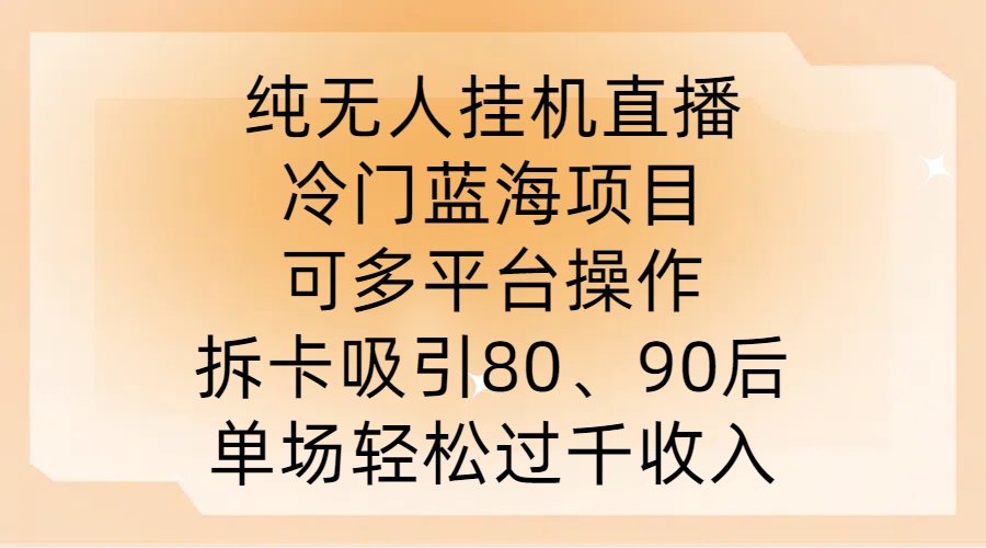 纯无人挂JI直播，冷门蓝海项目，可多平台操作，拆卡吸引80、90后，单场轻松过千收入【揭秘】-瀚海资源库