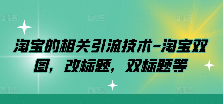 淘宝的相关引流技术-淘宝双图，改标题，双标题等-瀚海资源库