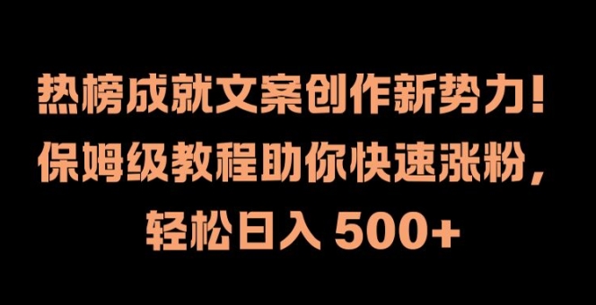 热榜成就文案创作新势力，保姆级教程助你快速涨粉，轻松日入 500+【揭秘】-瀚海资源库