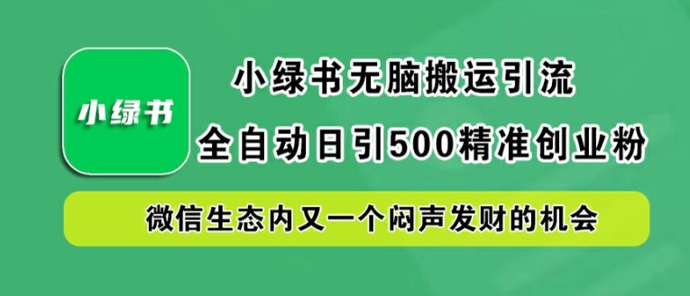 小绿书无脑搬运引流，全自动日引500精准创业粉，微信生态内又一个闷声发财的机会【揭秘】-瀚海资源库