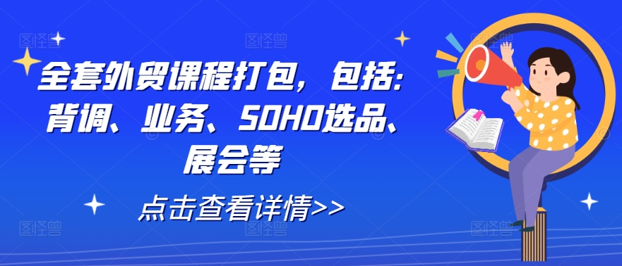 全套外贸课程打包，包括：背调、业务、SOHO选品、展会等-瀚海资源库