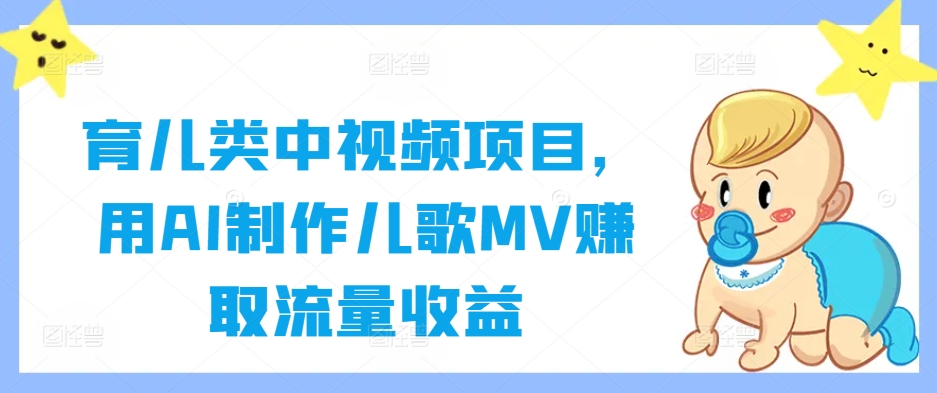 育儿类中视频项目，用AI制作儿歌MV赚取流量收益-瀚海资源库