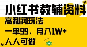 小红书教辅资料高利润玩法，一单99.月入1W+，人人可做【揭秘】-瀚海资源库