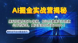 AI掘金实战营:黑科技操作图文+视频,知识付费博主不愿意公开的秘密,真正实现日收益1k【揭秘】-瀚海资源库