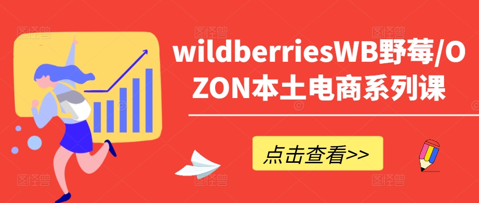wildberriesWB野莓/OZON本土电商系列课，掌握WB产品优化，出单技巧和订单处理等-瀚海资源库